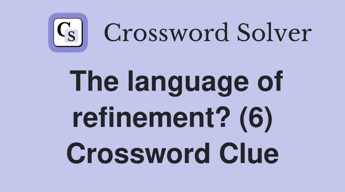 The language of refinement? (6) Crossword Clue Answers Crossword Solver